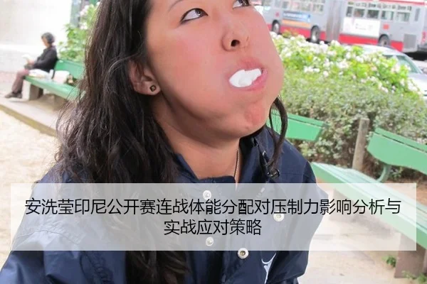 安洗莹印尼公开赛连战体能分配对压制力影响分析与实战应对策略